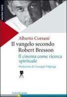 Il Vangelo secondo Robert Bresson. Il cinema come ricerca spirituale di Alberto Corsani edito da Claudiana