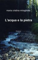 L' acqua e la pietra di Maria Cristina Miragliotta edito da ilmiolibro self publishing