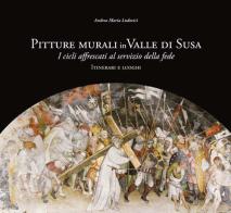 Pitture murali in Valle di Susa. I cicli affrescati al servizio della fede. Itinerari e luoghi. Ediz. illustrata di Andrea Ludovici edito da Edizioni del Graffio