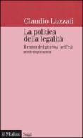 La politica della legalità. Il ruolo del giurista nell'età contemporanea di Claudio Luzzati edito da Il Mulino