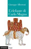 L' elefante di Carlo Magno. Il desiderio di un imperatore di Giuseppe Albertoni edito da Il Mulino