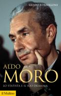 Aldo Moro. Lo statista e il suo dramma di Guido Formigoni edito da Il Mulino