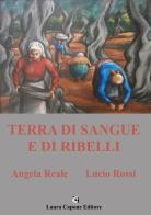 Terra di sangue e di ribelli di Angela Reale, Lucio Rossi edito da Laura Capone Editore