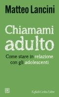 Chiamami adulto. Come stare in relazione con gli adolescenti di Matteo Lancini edito da Raffaello Cortina Editore