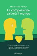 La compassione salverà il mondo. Compassione e mindfulness nella cura e nel dibattito morale contemporaneo. Neuroetica e potenziamento morale di Maria Felice Pacitto edito da Edizioni Pendragon