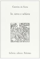 Io, serva e schiava di Caterina da Siena edito da Sellerio Editore Palermo