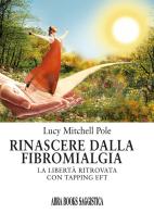 Rinascere dalla fibromialgia. La libertà ritrovata con tapping EFT di Lucy Mitchell Pole edito da Abrabooks