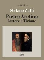Pietro Aretino. Lettere a Tiziano di Stefano Zuffi edito da Skira
