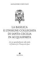 La basilica e l'insigne Collegiata di Santa Cecilia in Acquasparta. Con un approfondimento sulla tomba di Federico Cesi Principe dei Lincei di Alessandro Affortunati edito da Tau