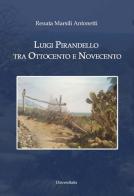 Luigi Pirandello tra Ottocento e Novecento di Renata Marsili Antonetti edito da Universitalia