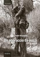 Un abbraccio da pazzi di Paolo Bergamelli edito da Marna