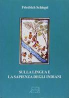 Sulla lingua e la sapienza indiani di Friedrich Schlegel edito da Il Calamo