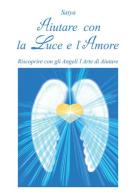 Aiutare con la luce e l'amore. Riscoprire con gli angeli l'arte di aiutare di Satya edito da Youcanprint