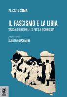 Il fascismo e la Libia. Storia di un conflitto per la riconquista di Alessio Soma edito da Aracne (Genzano di Roma)
