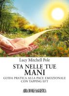 Sta nelle tue mani. Guida pratica alla pace emozionale con tapping EFT di Lucy Mitchell Pole edito da Abrabooks