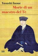 Morte di un maestro del Tè di Yasushi Inoue edito da Skira
