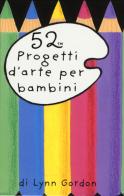 52 progetti d'arte per bambini. Carte di Lynn Gordon edito da Magazzini Salani