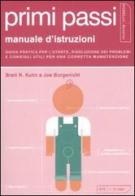 Primi passi. Manuale d'istruzioni. Guida pratica per l'utente, risoluzione dei problemi e consigli utili per una corretta manutenzione di Brett R. Kuhn, Joe Borgenicht edito da Kowalski