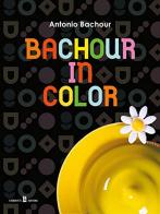Bachour in color. Ediz. inglese e italiana di Antonio Bachour edito da Chiriotti