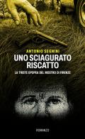 Uno sciagurato riscatto. La triste epopea del Mostro di Firenze di Antonio Segnini edito da Autopubblicato