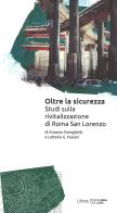 Oltre la sicurezza. Studi sulla rivitalizzazione di Roma San Lorenzo di Antonio Famiglietti, Letteria G. Fassari edito da Lithos