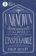 Unknown. Mostri mitologici alieni e le nostre ossessioni per l'inspiegabile di Colin Dickey edito da Mondadori