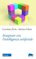 Insegnare con l'intelligenza artificiale di Adriano Fabris, Loredana Perla edito da Scholé