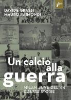 Un calcio alla guerra, Milan-Juve del '44 e altre storie di Davide Grassi, Mauro Raimondi edito da Milieu