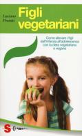 Figli vegetariani. Come allevare i figli dall'infanzia all'adolescenza con la dieta vegetariana e vegana di Luciano Proietti edito da Sonda
