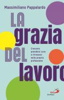 La grazia del lavoro. Crescere, prendersi cura e ritrovarsi nella propria professione di Massimiliano Pappalardo edito da San Paolo Edizioni