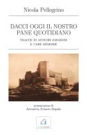 Dacci oggi il nostro pane quotidiano. Tracce di antiche emozioni e care memorie di Nicola Pellegrino edito da La Piave