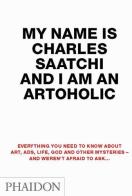My name is Charles Saatchi and I am an artoholic di Charles Saatchi edito da Phaidon