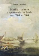 Musica, cultura e spettacolo in Istria tra '500 e '600 di Ivano Cavallini edito da Olschki