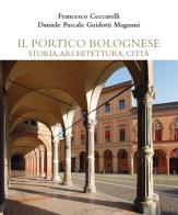 Il portico bolognese storia, architettura, città di Francesco Ceccarelli edito da Bononia University Press