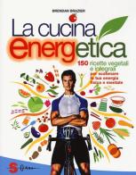 La cucina energetica. 150 ricette vegetali e integrali per scatenare la tua energia fisica e mentale di Brendan Brazier edito da Sonda