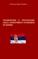 Promozione e protezione degli investimenti stranieri in Serbia di Vincenzo Maria Scarano edito da ilmiolibro self publishing