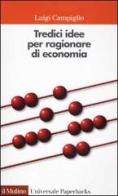 Tredici idee per ragionare di economia di Luigi Campiglio edito da Il Mulino