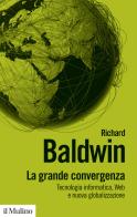 La grande convergenza. Tecnologia informatica, web e nuova globalizzazione di Richard Baldwin edito da Il Mulino
