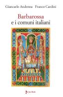 Barbarossa e i comuni italiani di Giancarlo Andenna, Franco Cardini edito da Jaca Book