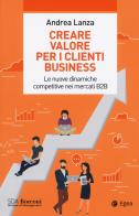 Creare valore per i clienti business. Le nuove dinamiche competitive nei mercati B2B di Andrea Lanza edito da EGEA