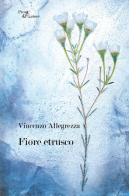 Fiore etrusco di Vincenzo Allegrezza edito da Aracne