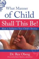 What manner of child shall this be! How to influence your child's destiny di Rex Obeng edito da Destiny Image Europe