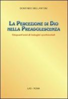 La percezione di Dio nella preadolescenza. Cinquant'anni di indagini sperimentali di Domenico Bellantoni edito da LAS