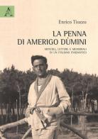 La penna di Amerigo Dùmini. Articoli, lettere e memoriali di un italiano enigmatico di Enrico Tiozzo edito da Aracne