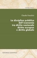 La disciplina pubblica dell'economia tra diritto nazionale diritto europeo e diritto globale di Claudio Franchini edito da Editoriale Scientifica