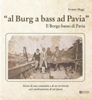 Al burg a bass ad Pavia. Il borgo basso di Pavia di Ernesto Maggi edito da Univers