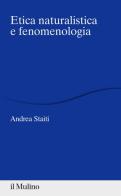 Etica naturalistica e fenomenologia di Andrea Staiti edito da Il Mulino