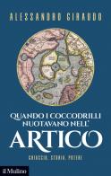 Quando i coccodrilli nuotavano nell'Artico. Ghiaccio, storia, potere di Alessandro Giraudo edito da Il Mulino