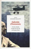 Gabriele D'Annunzio. L'uomo, il poeta, il sogno di una vita come opera d'arte di Lucy Hughes-Hallett edito da Rizzoli
