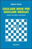 Giocare bene per giocare meglio. Lezioni di pratica scacchistica di Enrico Paoli edito da Ugo Mursia Editore